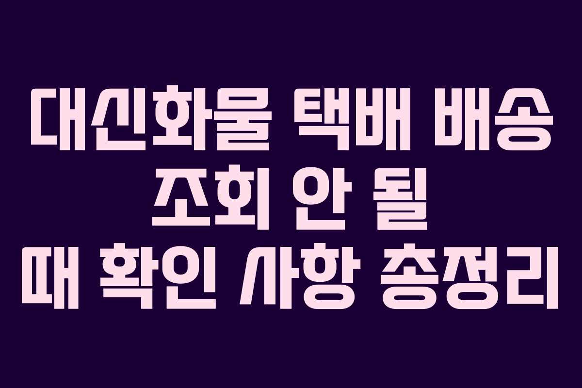 대신화물 택배 배송 조회 안 될 때 확인 사항 총정리
