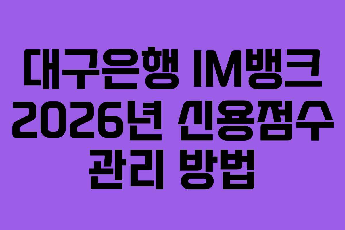 대구은행 IM뱅크 2026년 신용점수 관리 방법 대구은행 IM뱅크 2026년 신용점수 관리 방법