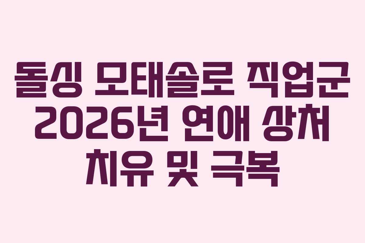 돌싱 모태솔로 직업군 2026년 연애 상처 치유 및 극복