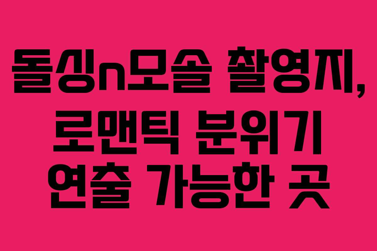 돌싱n모솔 촬영지, 로맨틱 분위기 연출 가능한 곳