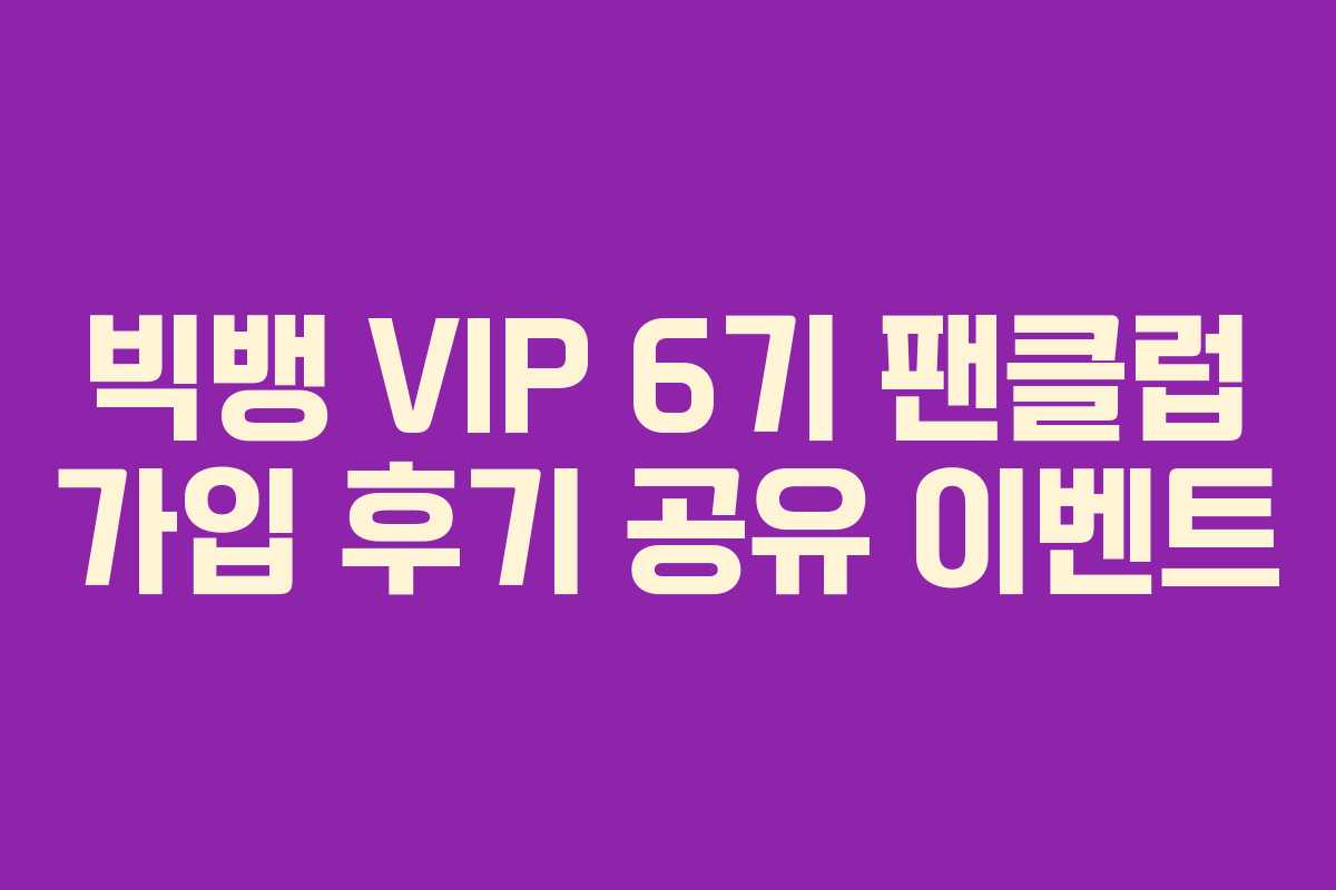빅뱅 VIP 6기 팬클럽 가입 후기 공유 이벤트