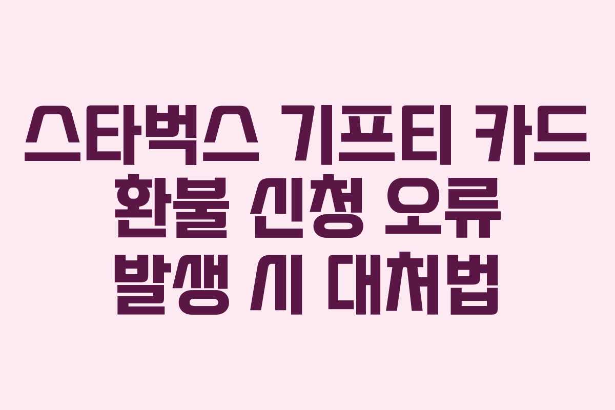 스타벅스 기프티 카드 환불 신청 오류 발생 시 대처법