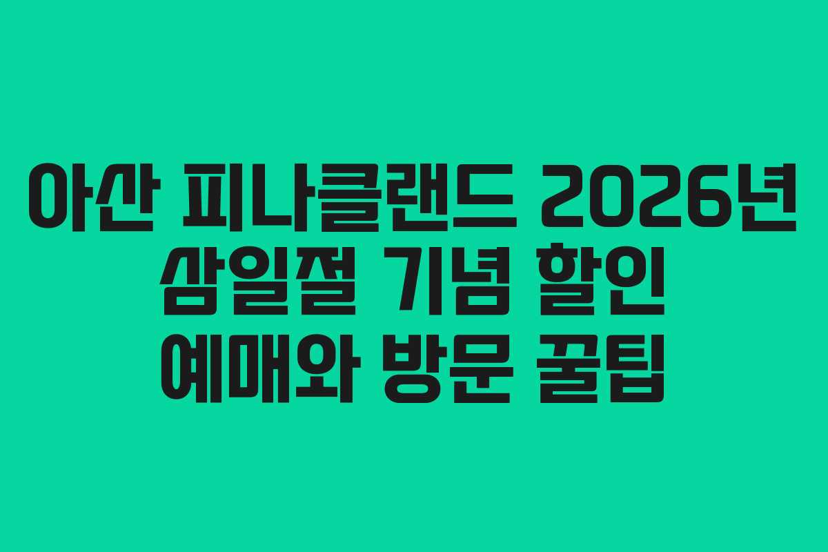 아산 피나클랜드 2026년 삼일절 기념 할인 예매와 방문 꿀팁