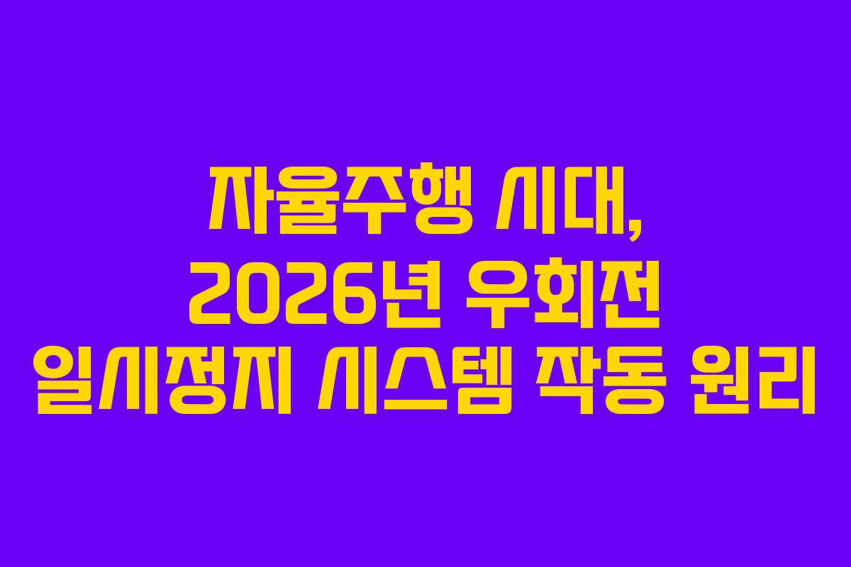 자율주행 시대, 2026년 우회전 일시정지 시스템 작동 원리