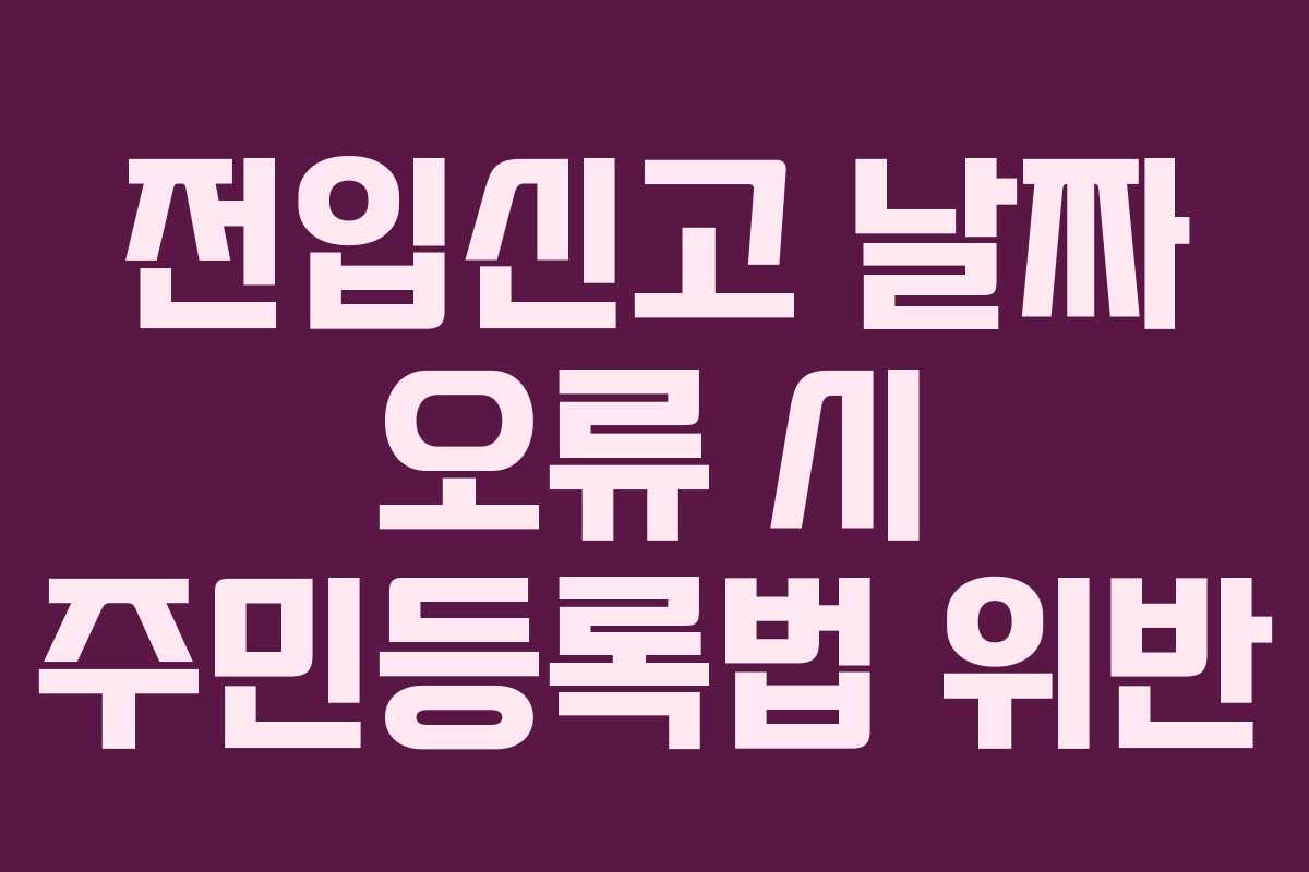 전입신고 날짜 오류 시 주민등록법 위반