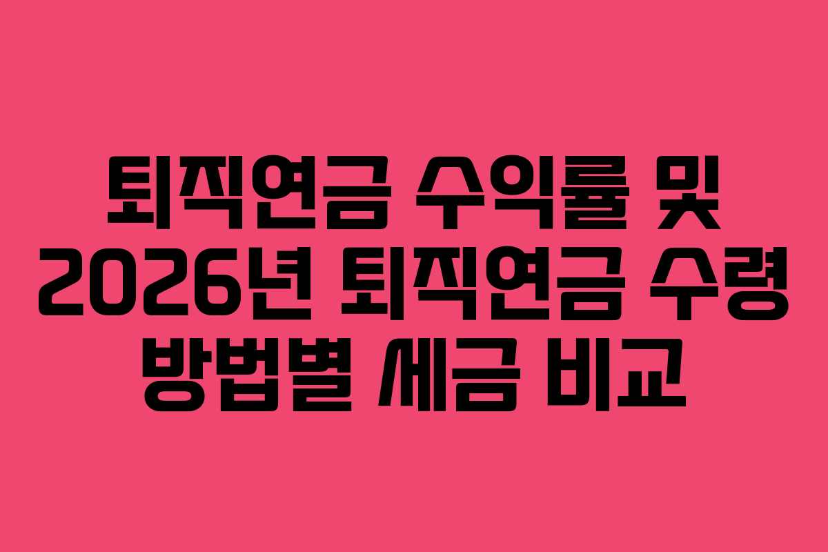 퇴직연금 수익률 및 2026년 퇴직연금 수령 방법별 세금 비교