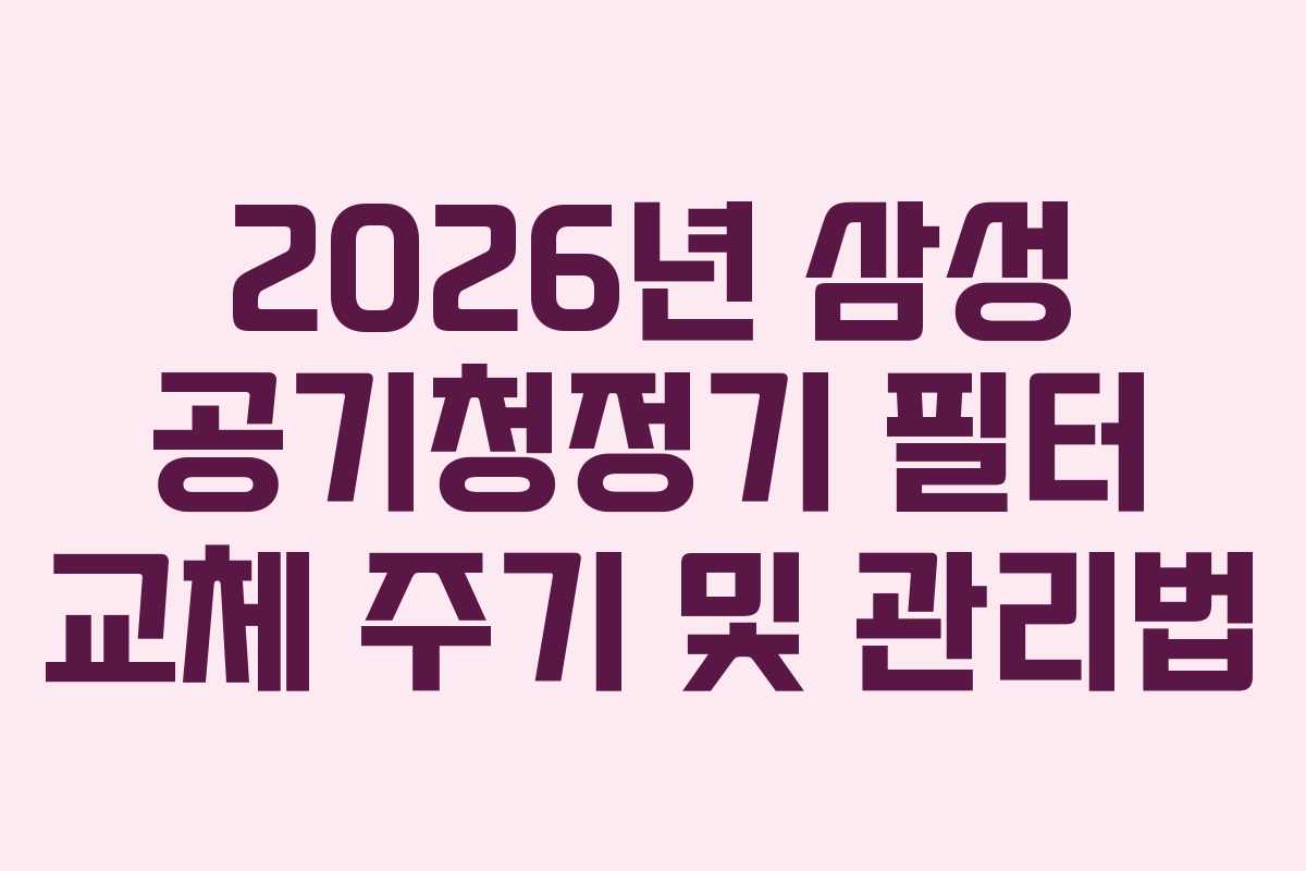 2026년 삼성 공기청정기 필터 교체 주기 및 관리법 2026년 삼성 공기청정기 필터 교체 주기 및 관리법