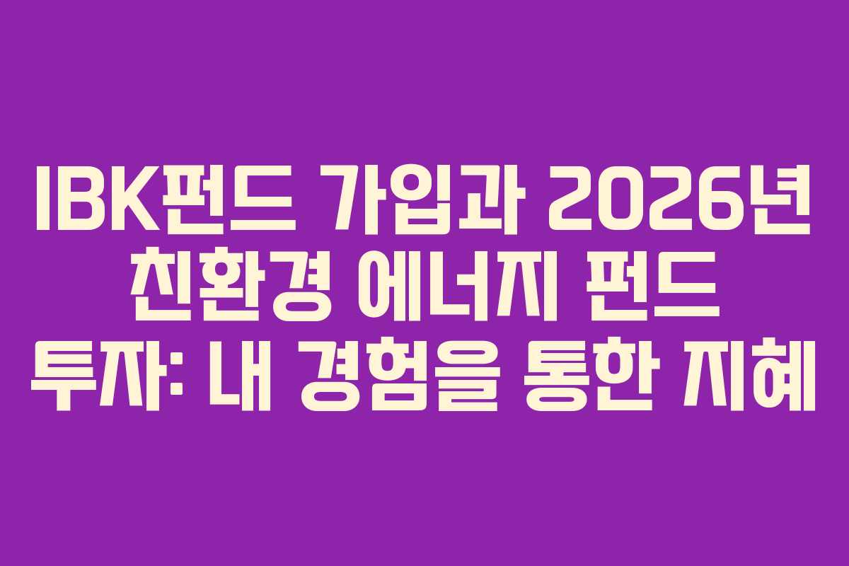 IBK펀드 가입과 2026년 친환경 에너지 펀드 투자: 내 경험을 통한 지혜
