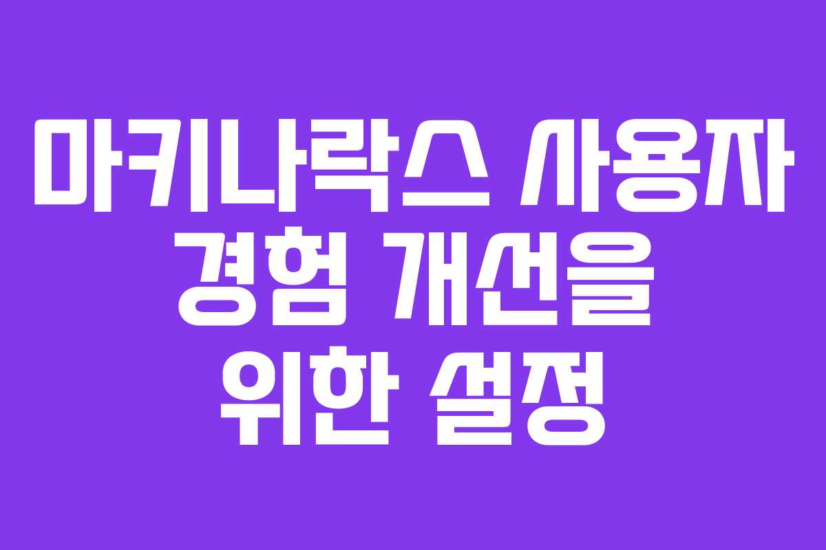 마키나락스 사용자 경험 개선을 위한 설정