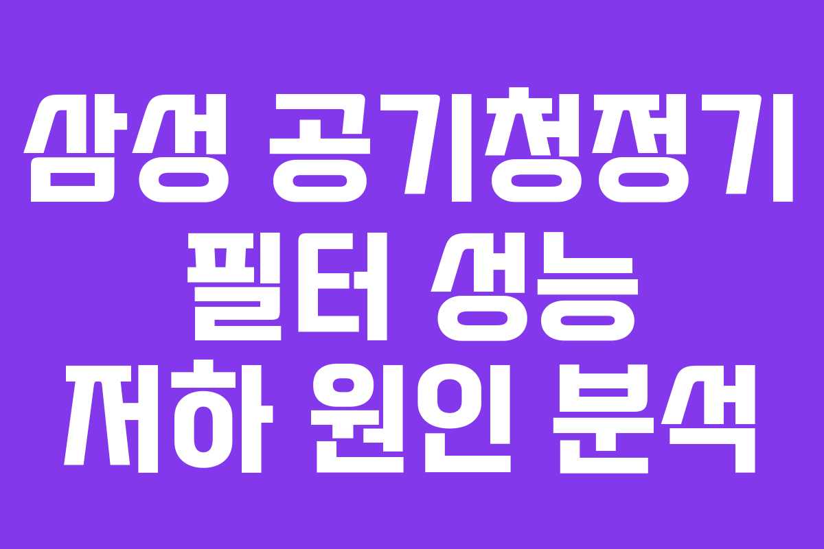 삼성 공기청정기 필터 성능 저하 원인 분석