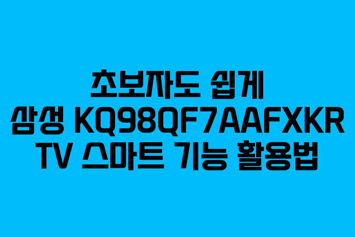 초보자도 쉽게 삼성 KQ98QF7AAFXKR TV 스마트 기능 활용법