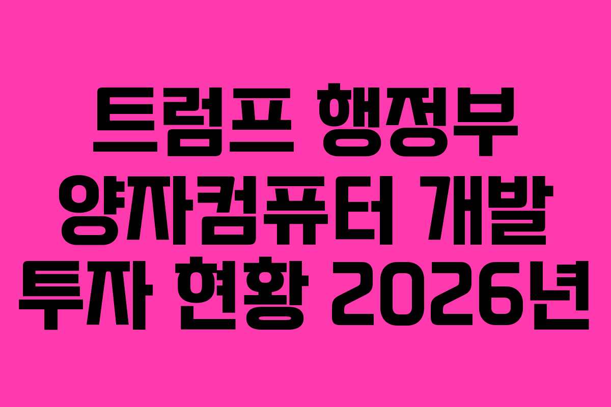 트럼프 행정부 양자컴퓨터 개발 투자 현황 2026년 트럼프 행정부 양자컴퓨터 개발 투자 현황 2026년