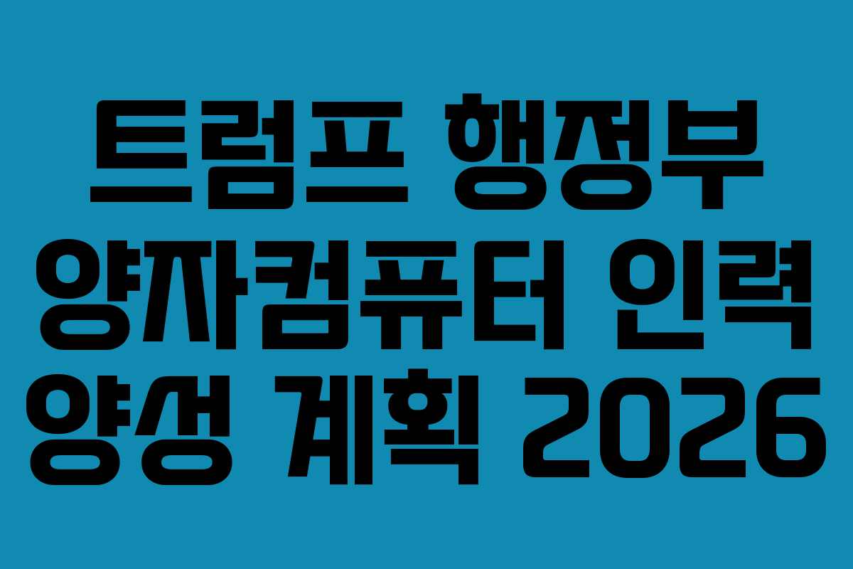 트럼프 행정부 양자컴퓨터 인력 양성 계획 2026 트럼프 행정부 양자컴퓨터 인력 양성 계획 2026