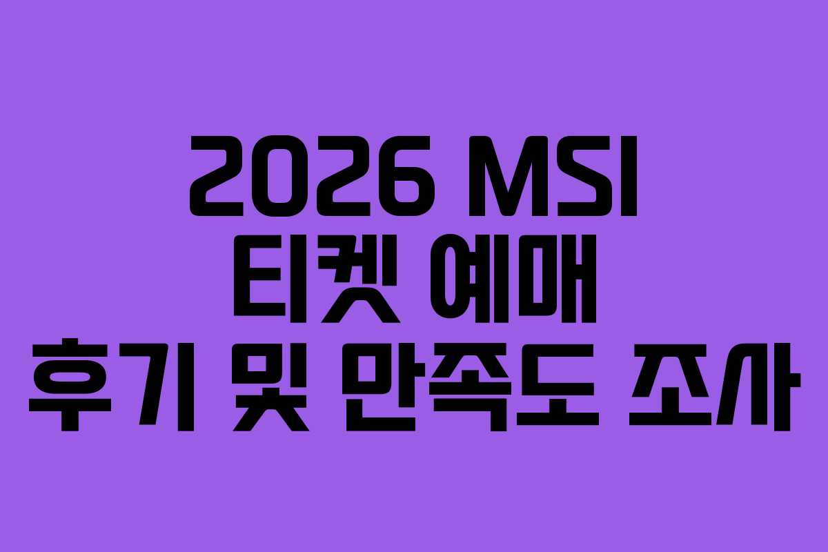 2026 MSI 티켓 예매 후기 및 만족도 조사