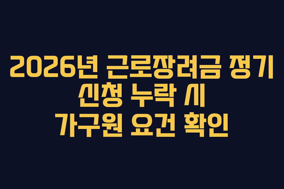 2026년 근로장려금 정기 신청 누락 시 가구원 요건 확인