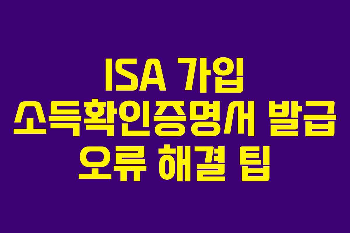 ISA 가입 소득확인증명서 발급 오류 해결 팁