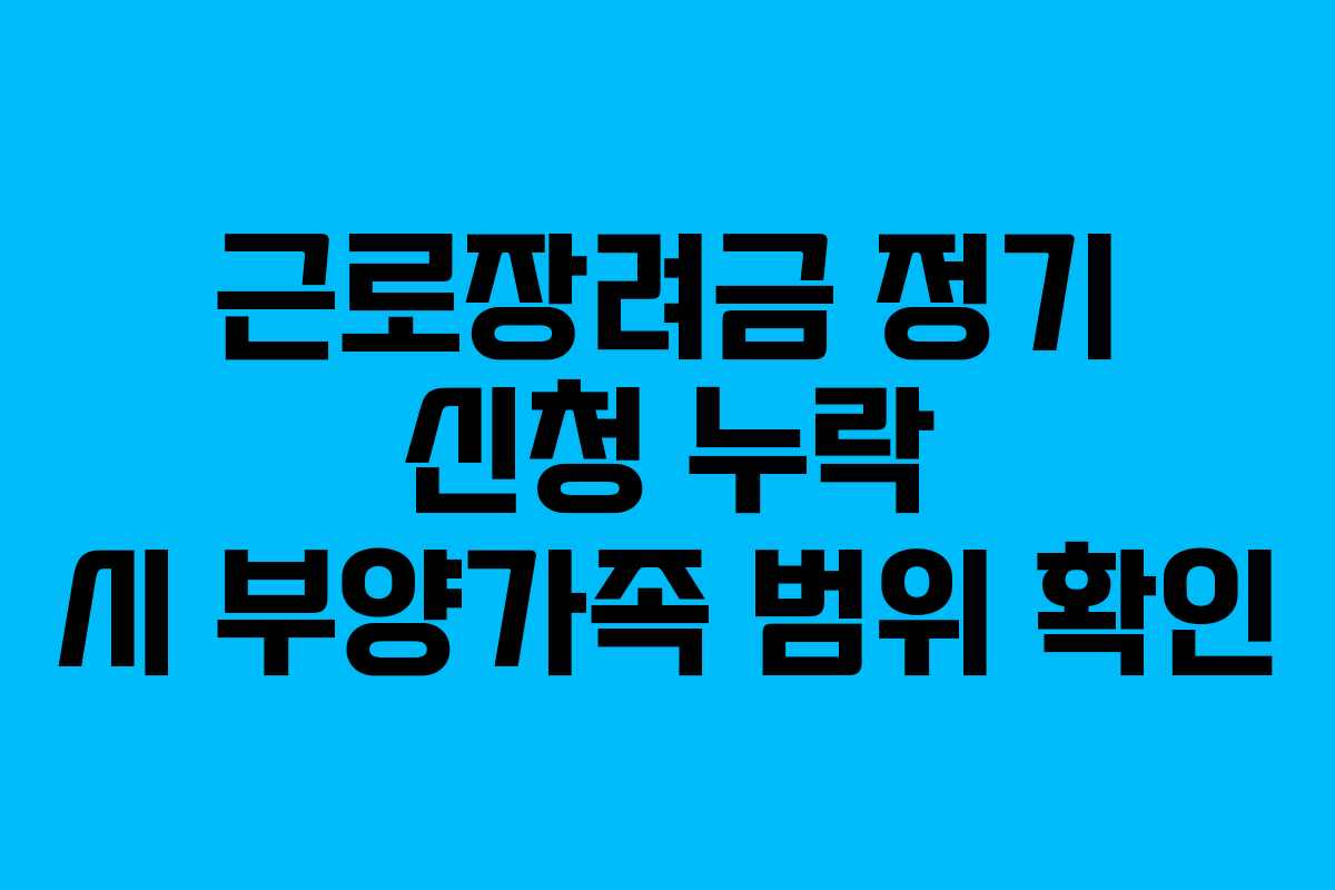 근로장려금 정기 신청 누락 시 부양가족 범위 확인 근로장려금 정기 신청 누락 시 부양가족 범위 확인