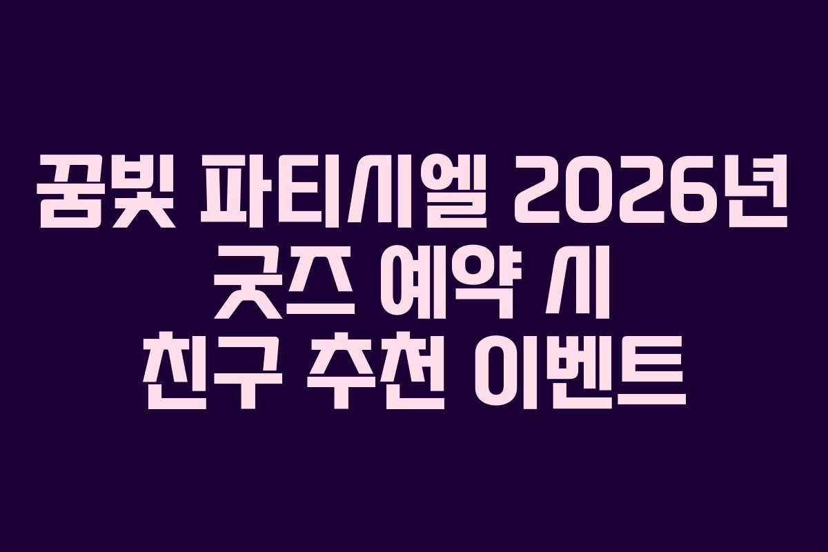꿈빛 파티시엘 2026년 굿즈 예약 시 친구 추천 이벤트