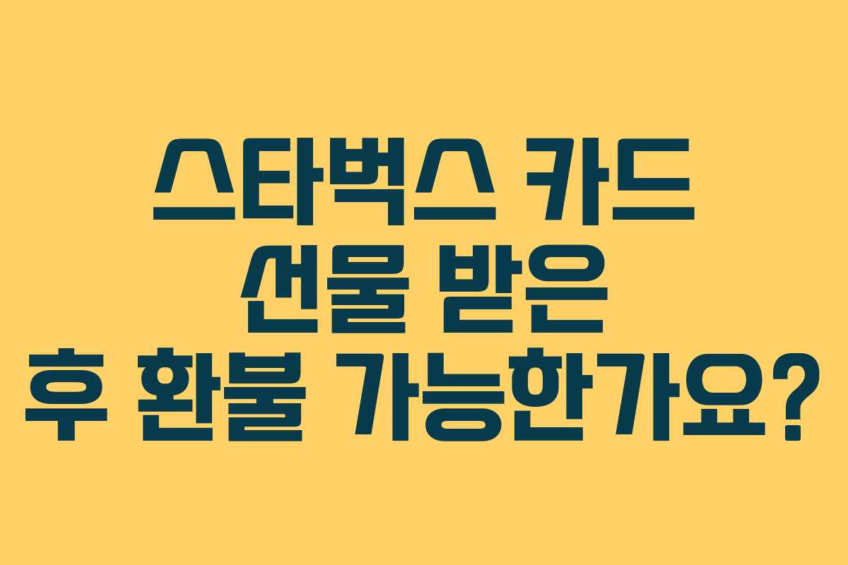 스타벅스 카드 선물 받은 후 환불 가능한가요? 스타벅스 카드 선물 받은 후 환불 가능한가요?