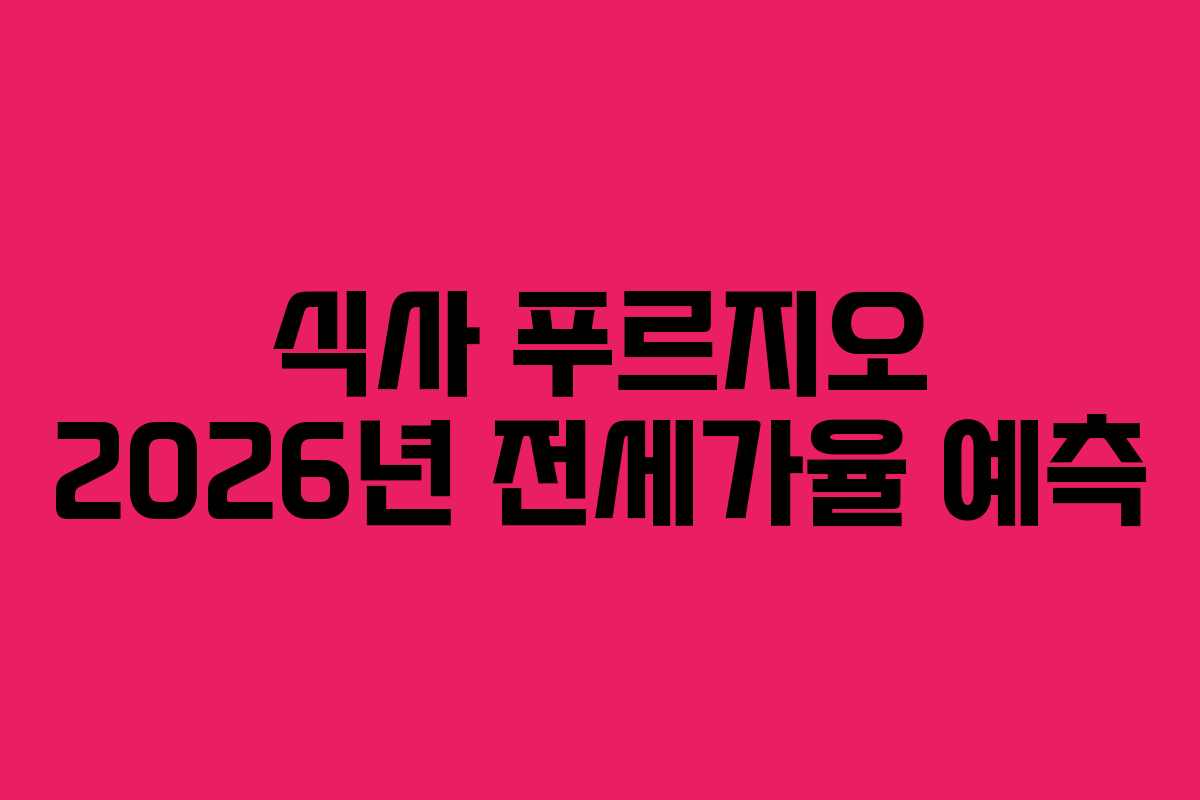 식사 푸르지오 2026년 전세가율 예측 식사 푸르지오 2026년 전세가율 예측
