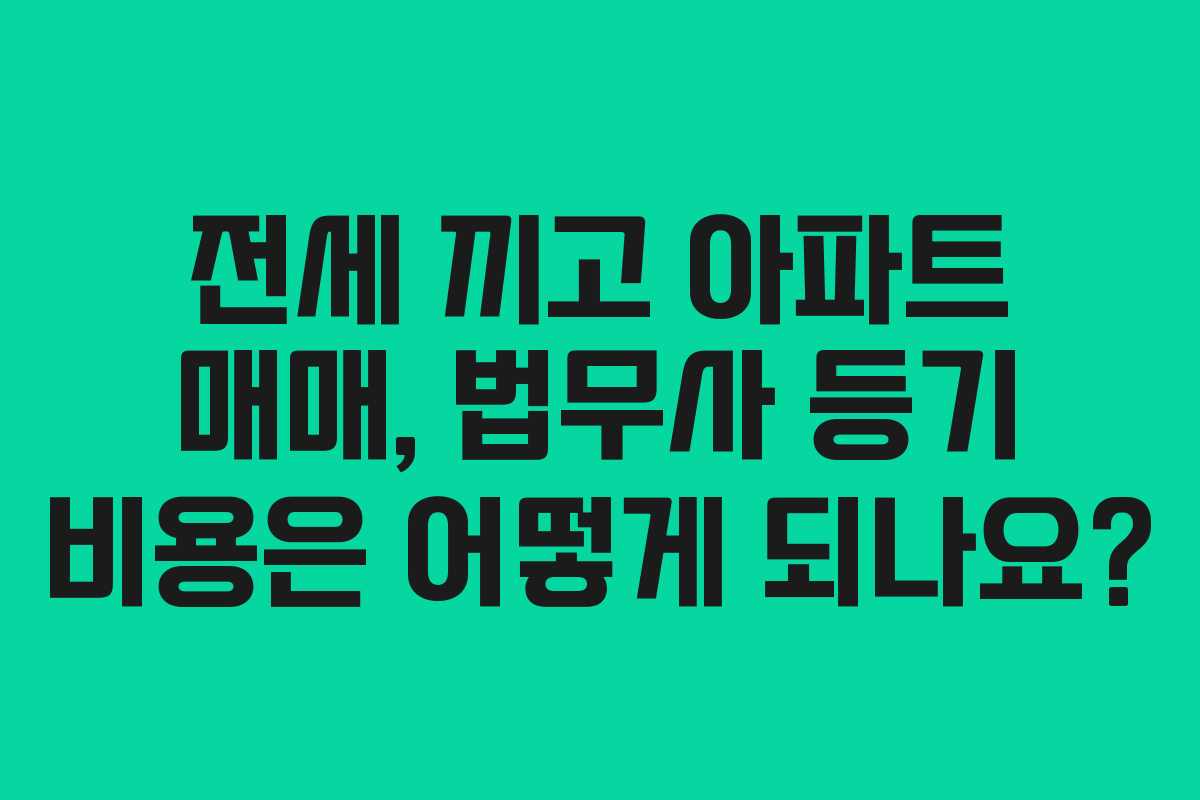 전세 끼고 아파트 매매, 법무사 등기 비용은 어떻게 되나요? 전세 끼고 아파트 매매, 법무사 등기 비용은 어떻게 되나요?