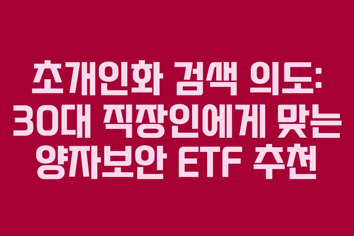 초개인화 검색 의도: 30대 직장인에게 맞는 양자보안 ETF 추천 초개인화 검색 의도: 30대 직장인에게 맞는 양자보안 ETF 추천