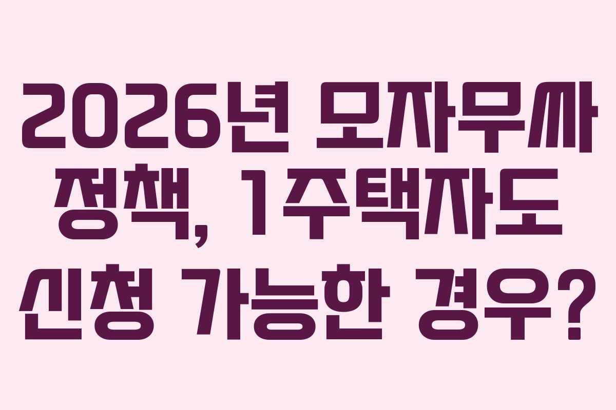2026년 모자무싸 정책, 1주택자도 신청 가능한 경우?