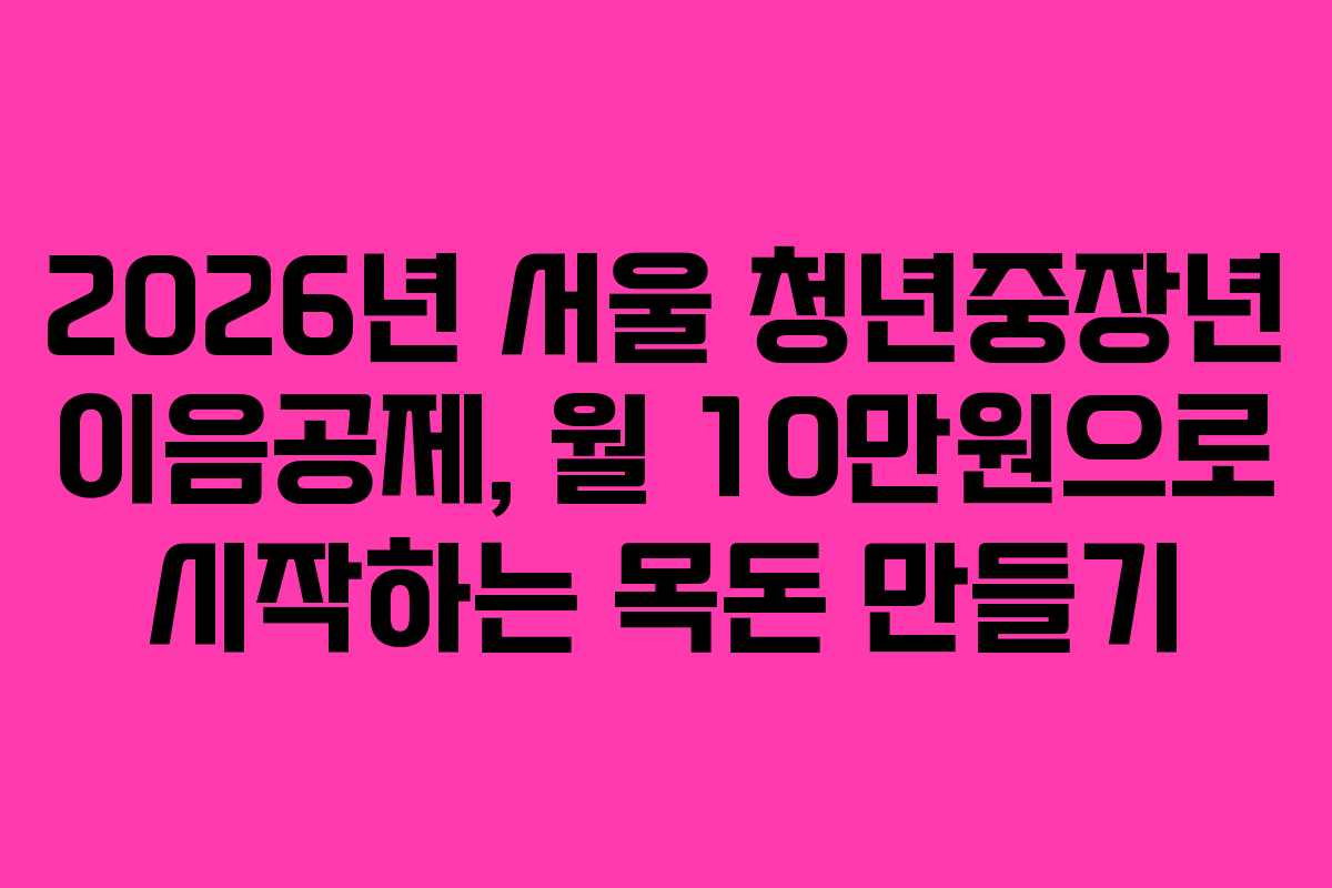 2026년 서울 청년중장년 이음공제, 월 10만원으로 시작하는 목돈 만들기