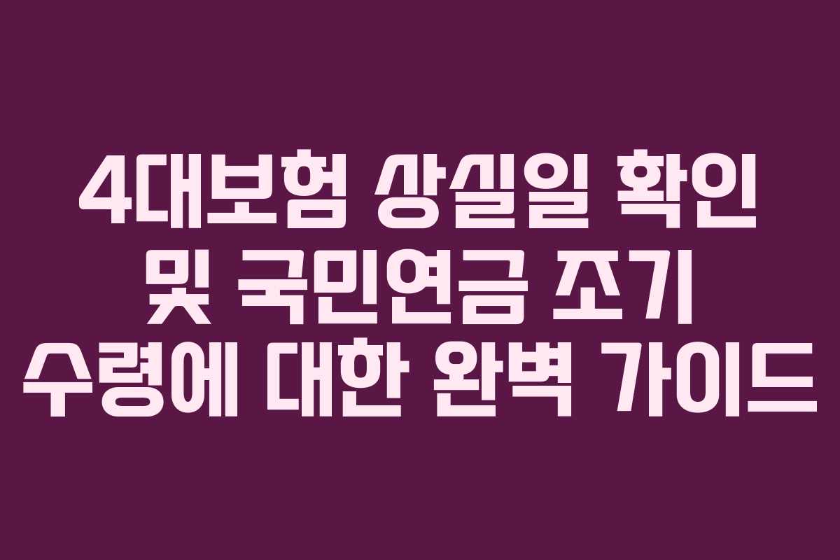 4대보험 상실일 확인 및 국민연금 조기 수령에 대한 완벽 가이드
