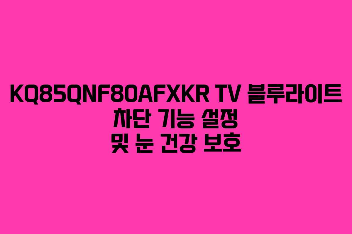 KQ85QNF80AFXKR TV 블루라이트 차단 기능 설정 및 눈 건강 보호