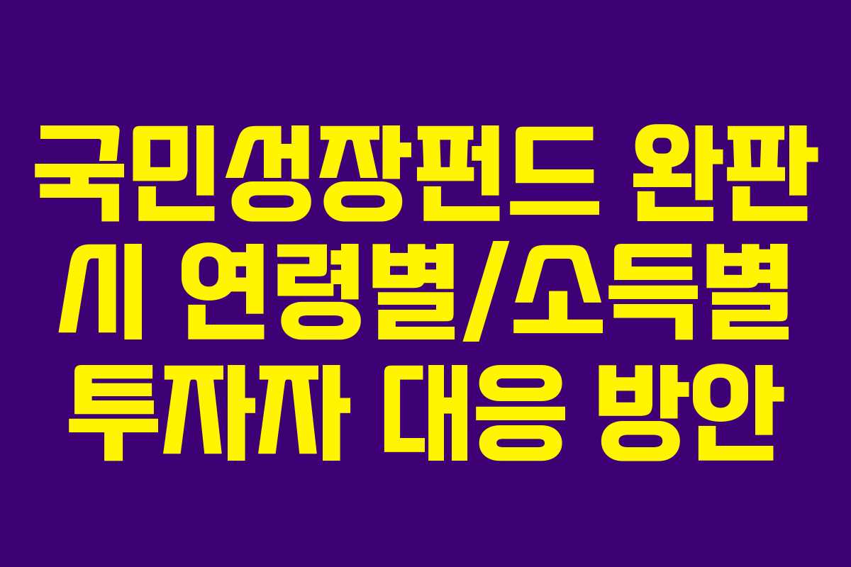 국민성장펀드 완판 시 연령별/소득별 투자자 대응 방안 국민성장펀드 완판 시 연령별/소득별 투자자 대응 방안