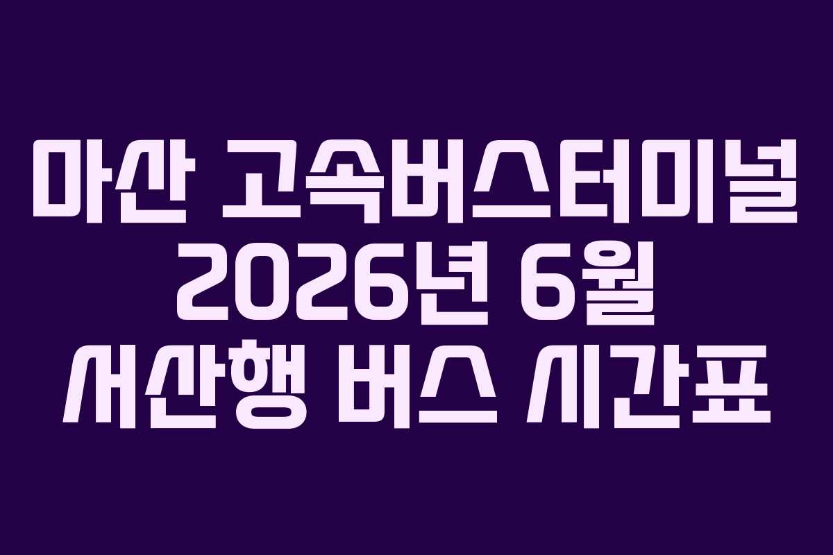 마산 고속버스터미널 2026년 6월 서산행 버스 시간표