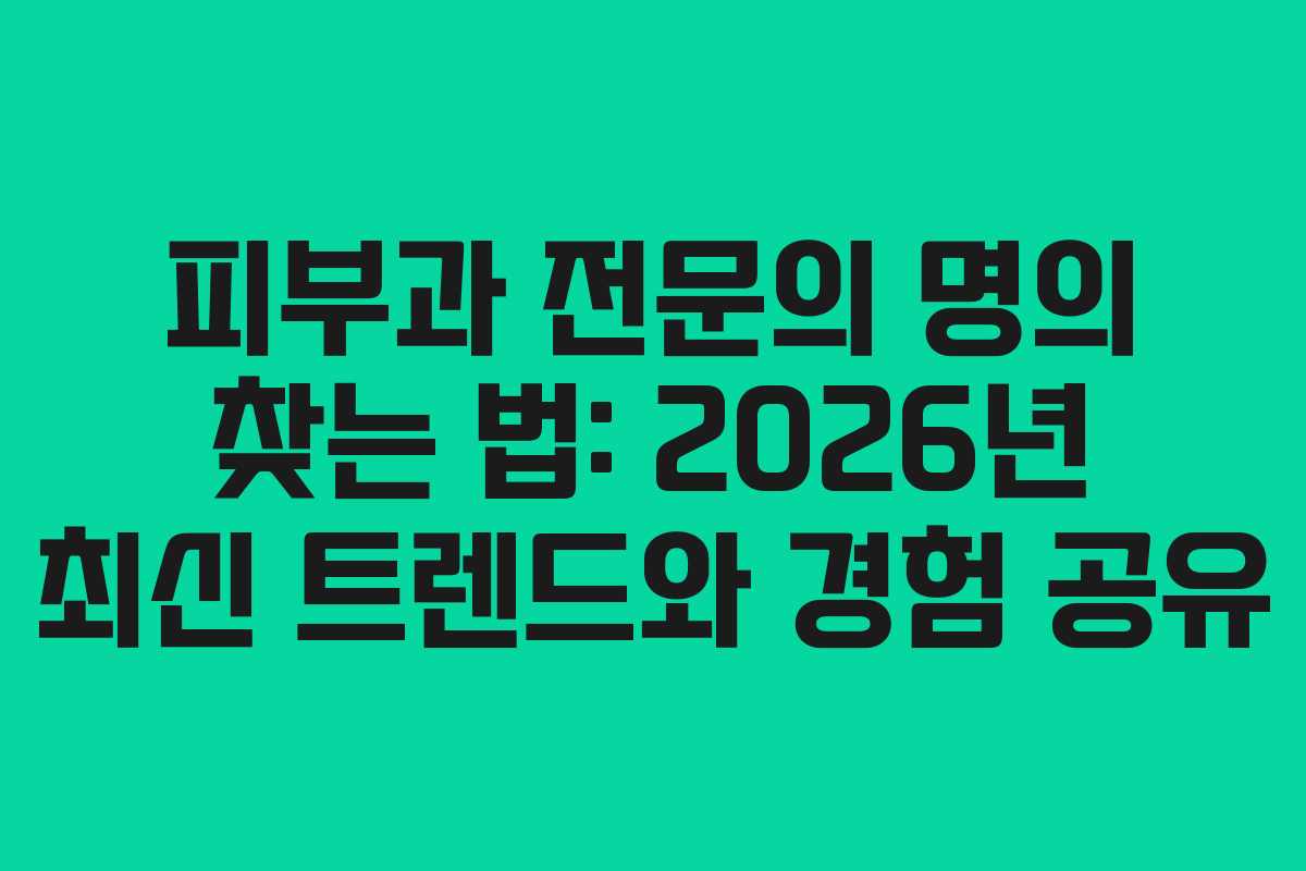 피부과 전문의 명의 찾는 법: 2026년 최신 트렌드와 경험 공유 피부과 전문의 명의 찾는 법: 2026년 최신 트렌드와 경험 공유