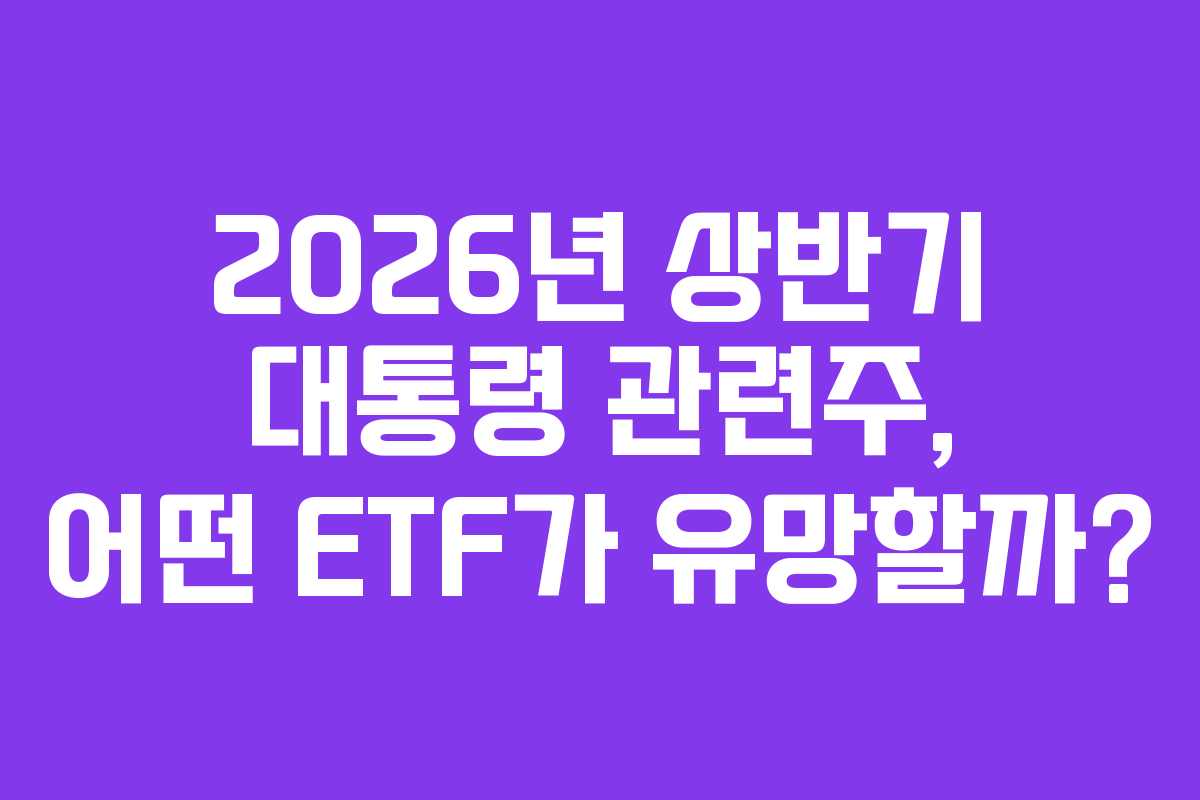 2026년 상반기 대통령 관련주, 어떤 ETF가 유망할까?