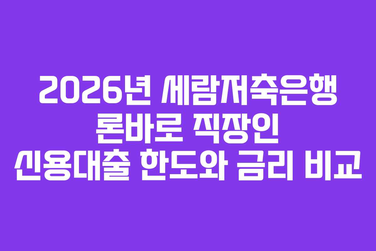 2026년 세람저축은행 론바로 직장인 신용대출 한도와 금리 비교