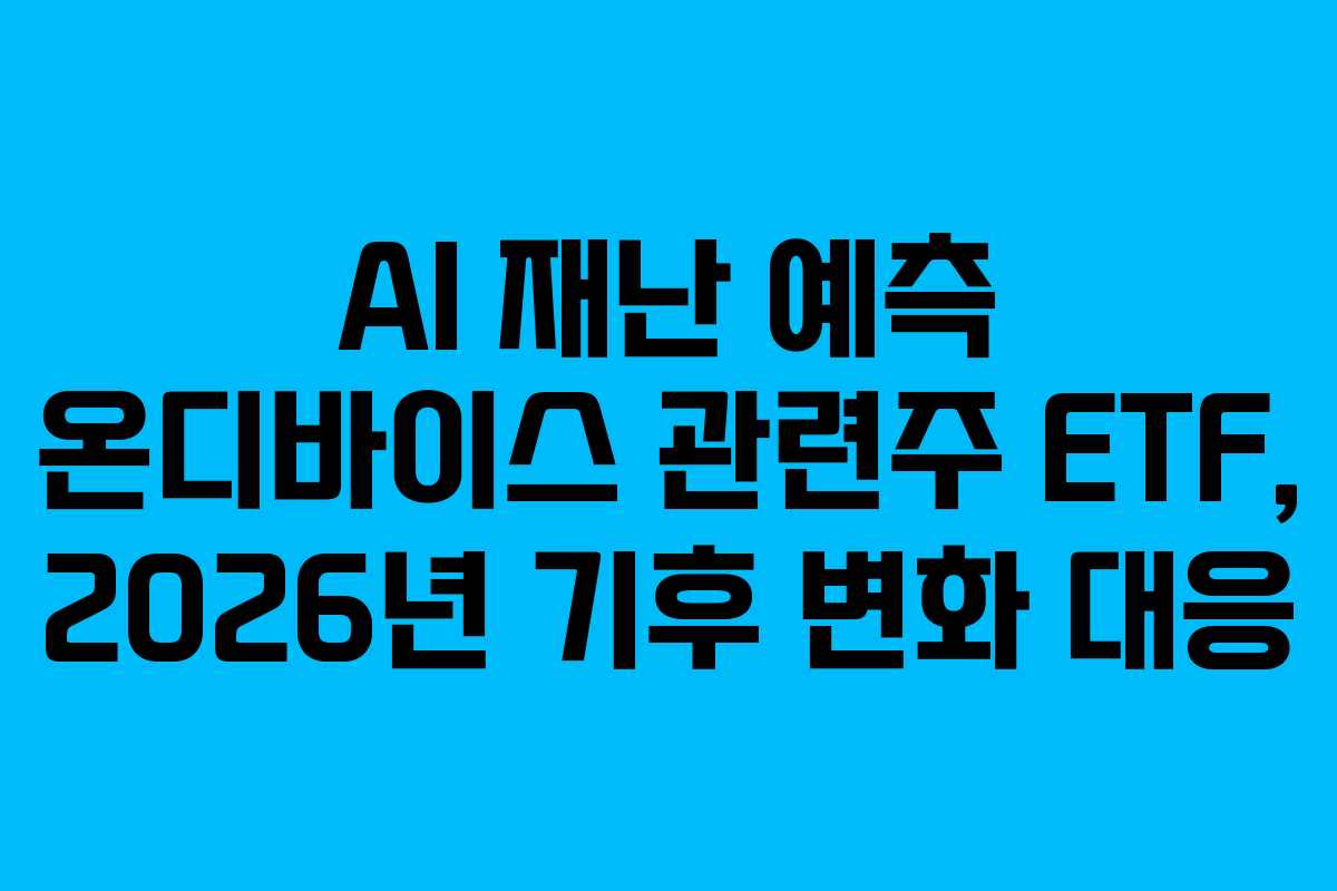 AI 재난 예측 온디바이스 관련주 ETF, 2026년 기후 변화 대응 AI 재난 예측 온디바이스 관련주 ETF, 2026년 기후 변화 대응