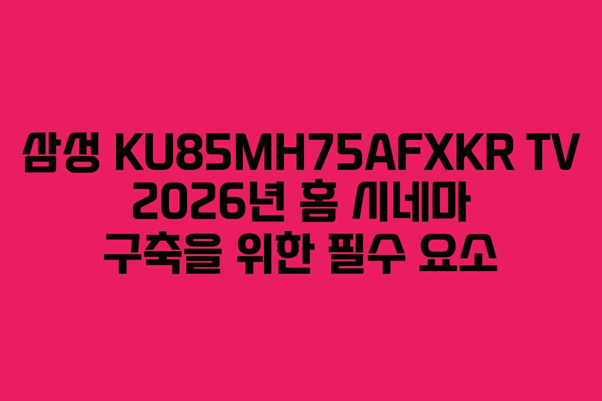 삼성 KU85MH75AFXKR TV 2026년 홈 시네마 구축을 위한 필수 요소