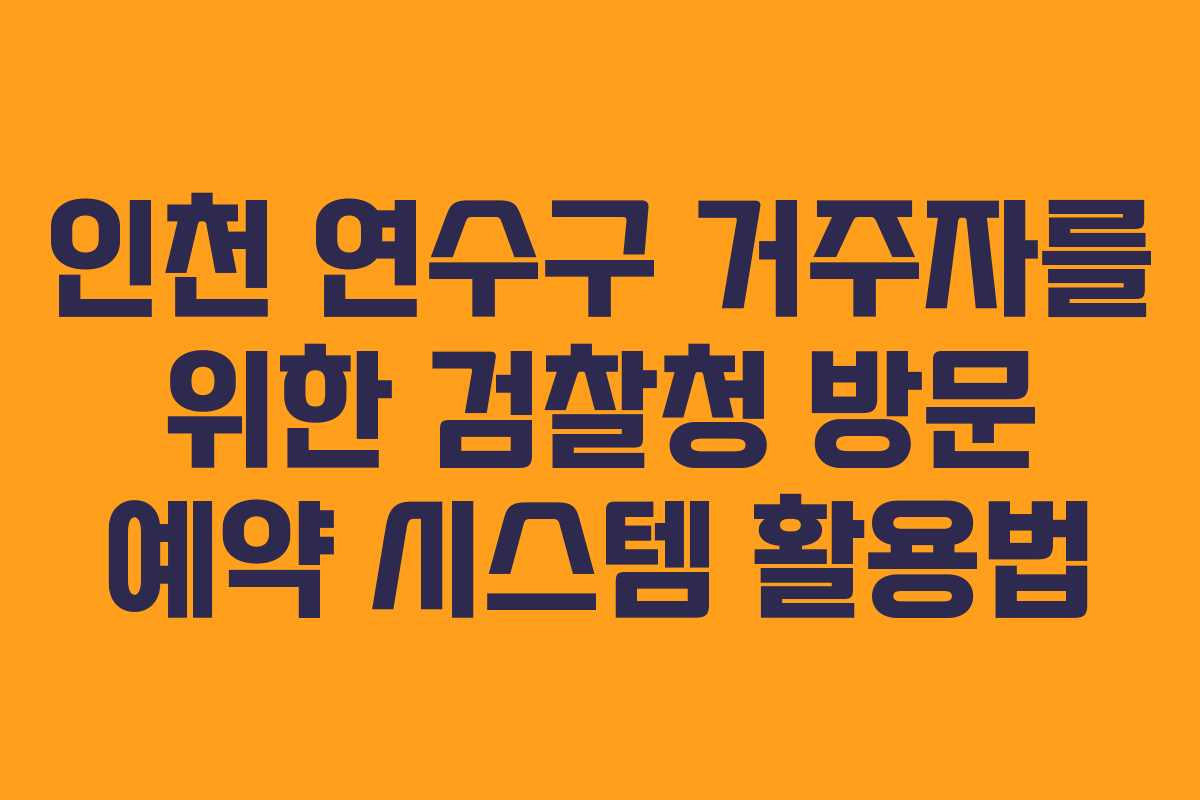 인천 연수구 거주자를 위한 검찰청 방문 예약 시스템 활용법