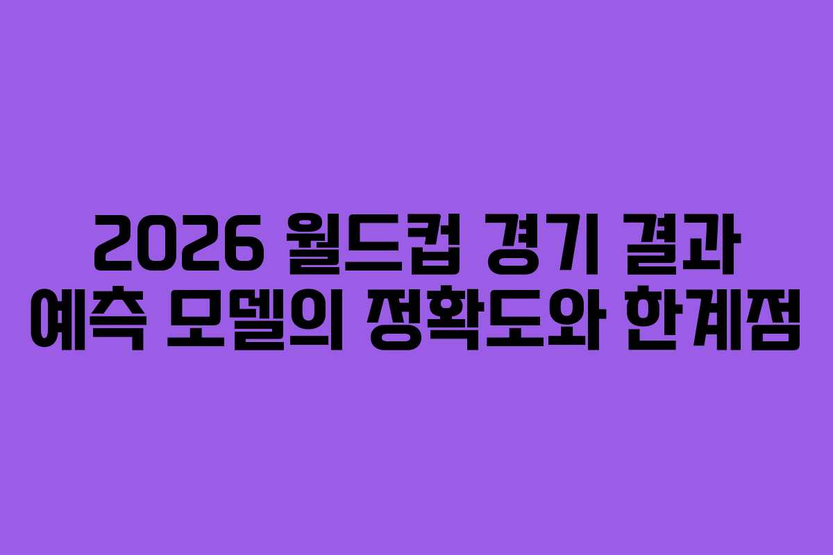 2026 월드컵 경기 결과 예측 모델의 정확도와 한계점