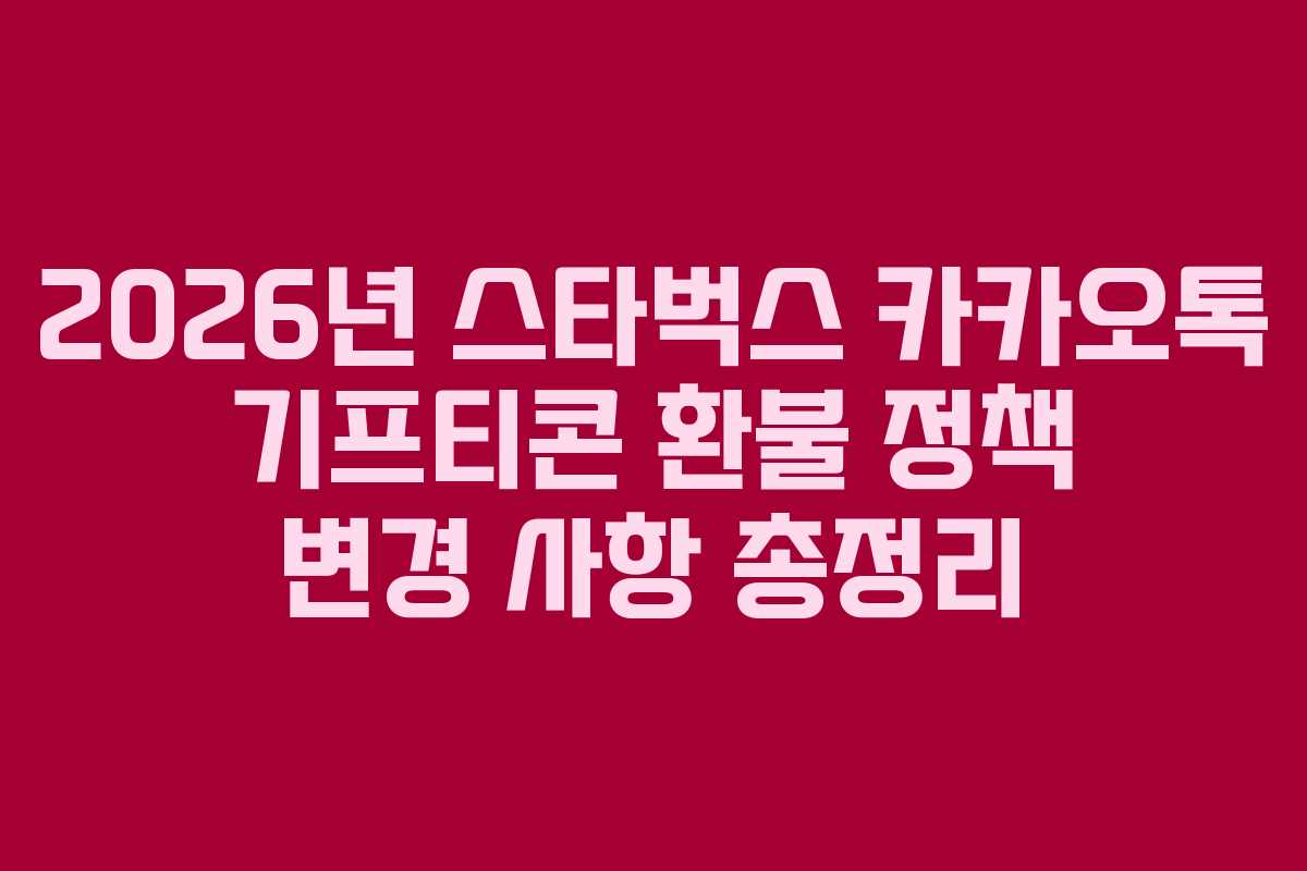 2026년 스타벅스 카카오톡 기프티콘 환불 정책 변경 사항 총정리 2026년 스타벅스 카카오톡 기프티콘 환불 정책 변경 사항 총정리