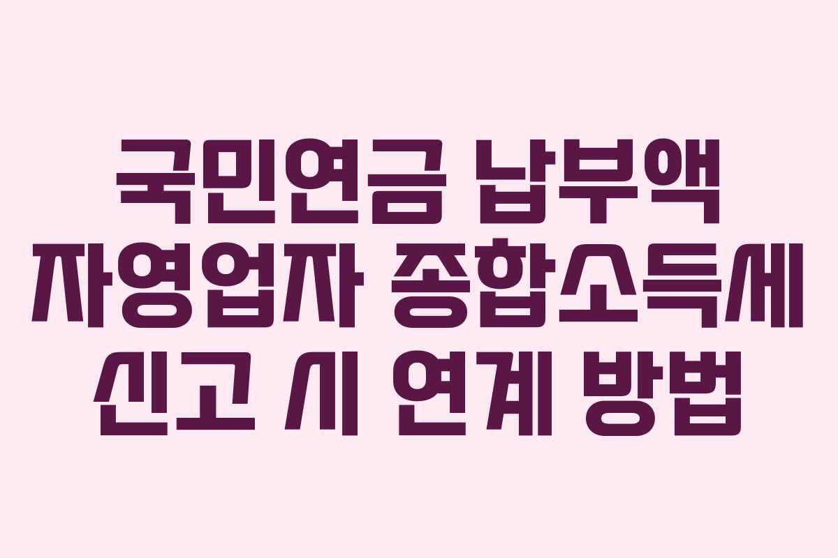 국민연금 납부액 자영업자 종합소득세 신고 시 연계 방법