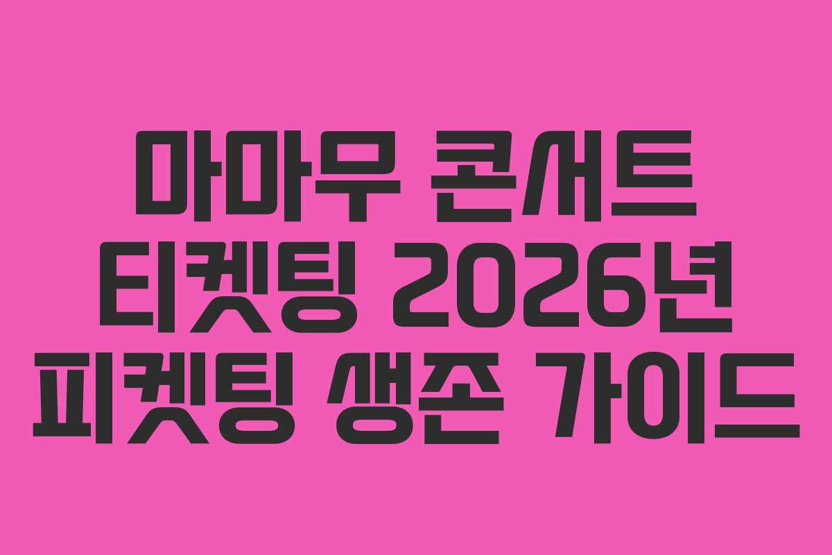 마마무 콘서트 티켓팅 2026년 피켓팅 생존 가이드 마마무 콘서트 티켓팅 2026년 피켓팅 생존 가이드