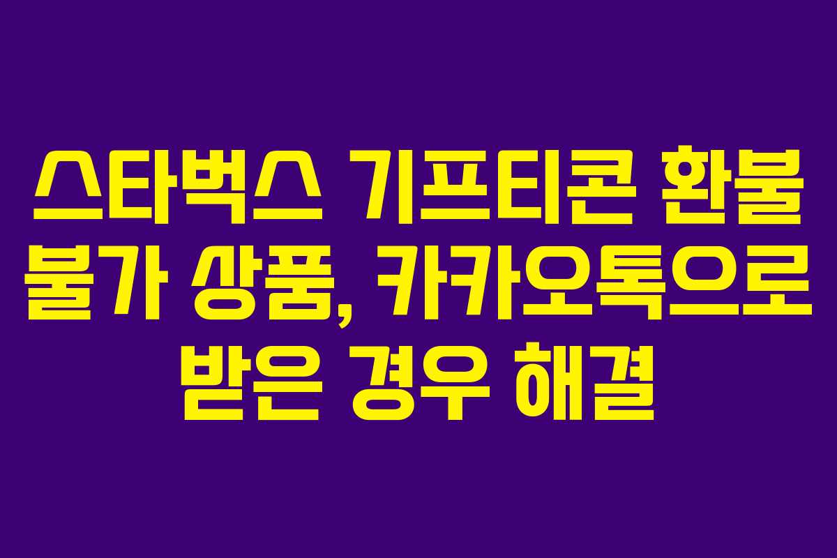 스타벅스 기프티콘 환불 불가 상품, 카카오톡으로 받은 경우 해결