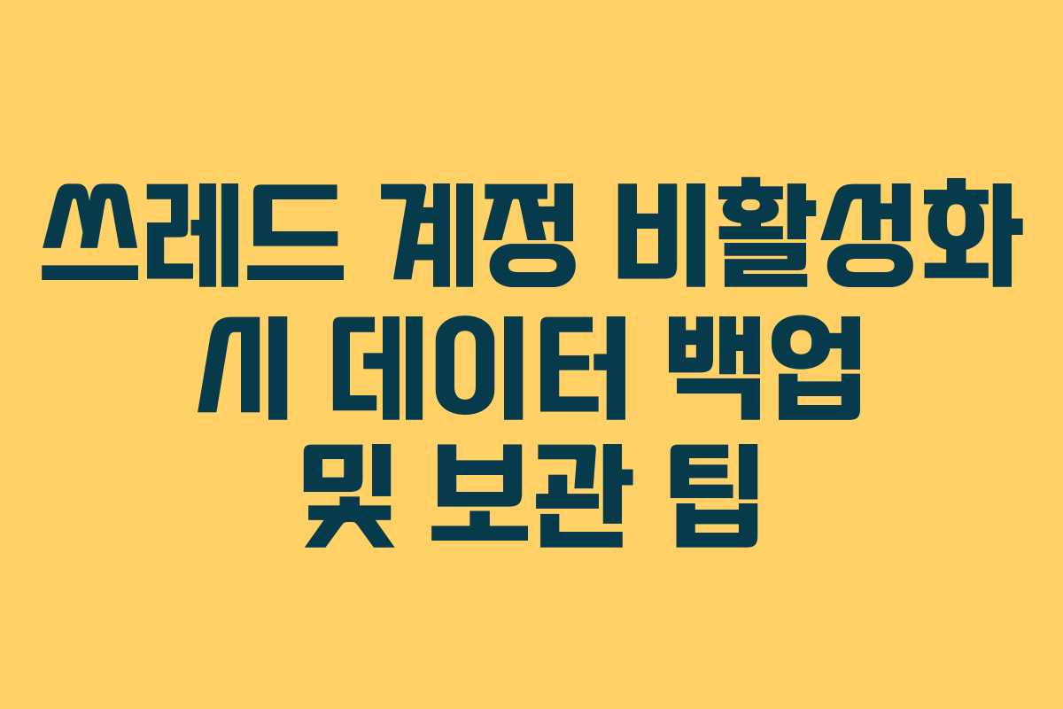 쓰레드 계정 비활성화 시 데이터 백업 및 보관 팁