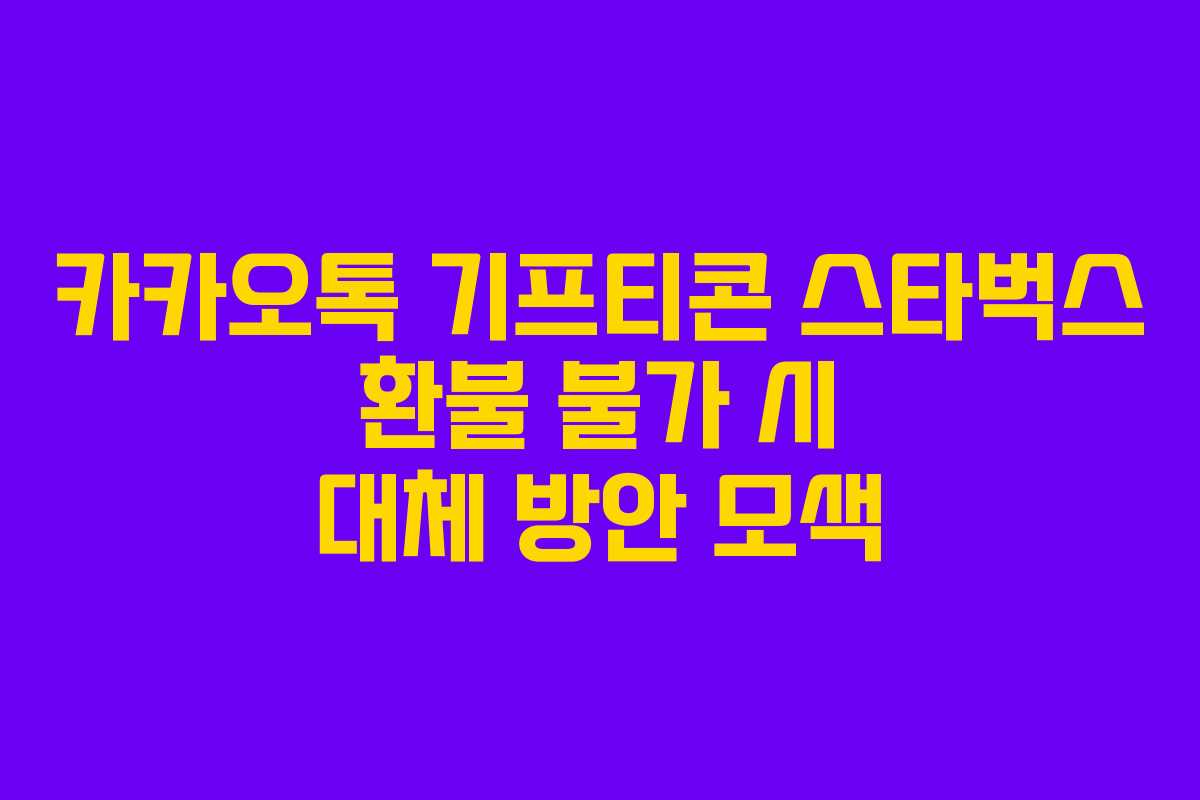 카카오톡 기프티콘 스타벅스 환불 불가 시 대체 방안 모색