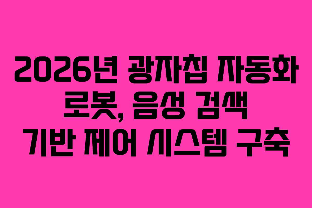 2026년 광자칩 자동화 로봇, 음성 검색 기반 제어 시스템 구축