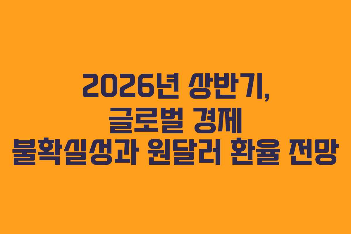 2026년 상반기, 글로벌 경제 불확실성과 원달러 환율 전망