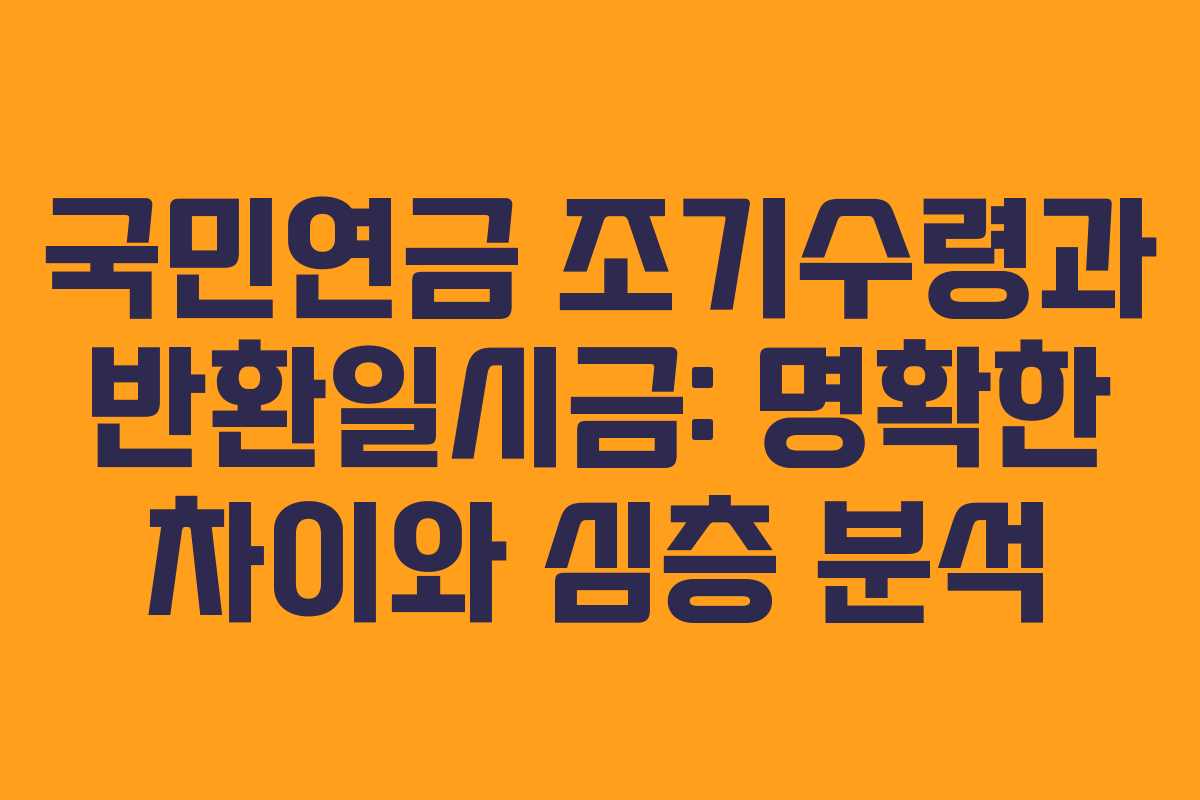 국민연금 조기수령과 반환일시금: 명확한 차이와 심층 분석