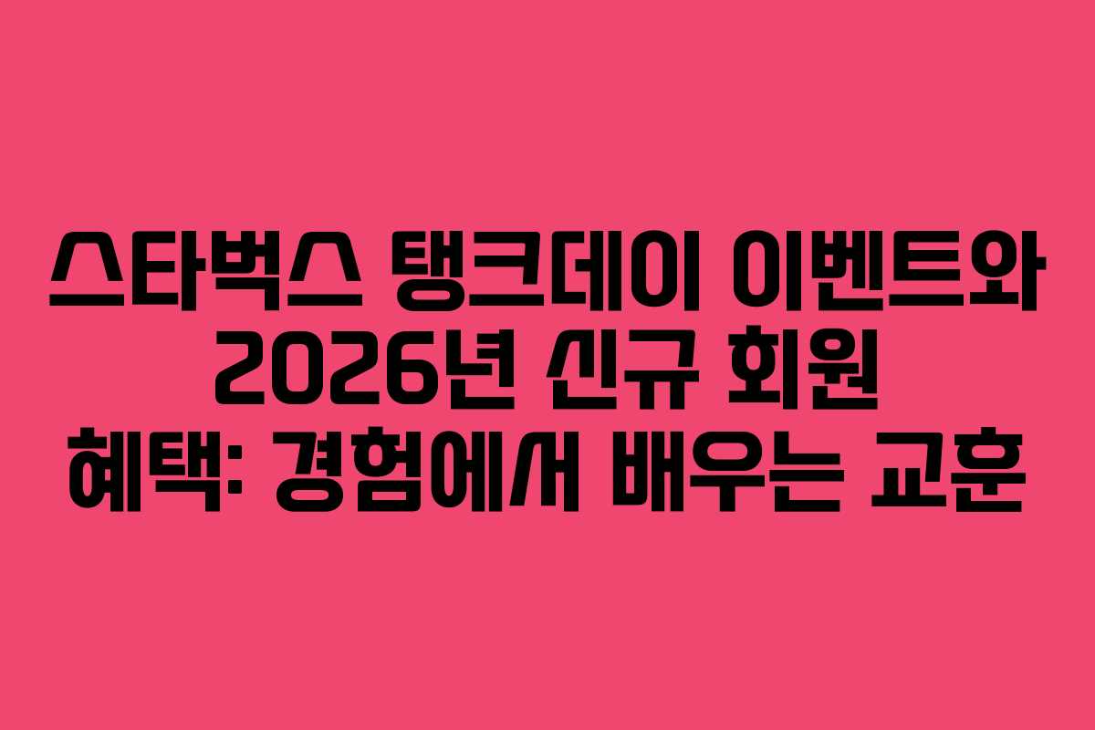 스타벅스 탱크데이 이벤트와 2026년 신규 회원 혜택: 경험에서 배우는 교훈