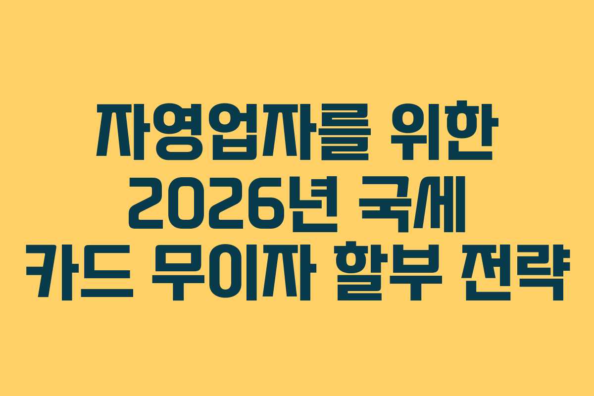 자영업자를 위한 2026년 국세 카드 무이자 할부 전략